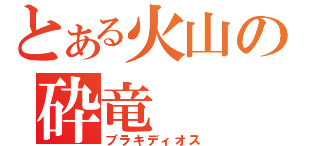 とある火山の砕竜（ブラキディオス）