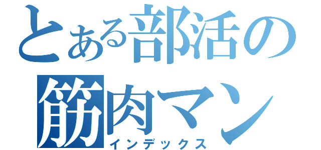 とある部活の筋肉マン（インデックス）