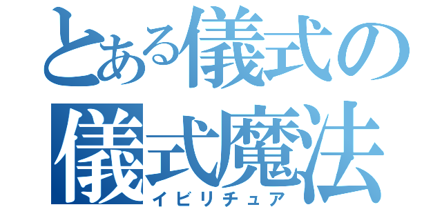 とある儀式の儀式魔法（イビリチュア）