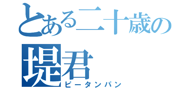 とある二十歳の堤君（ピータンパン）