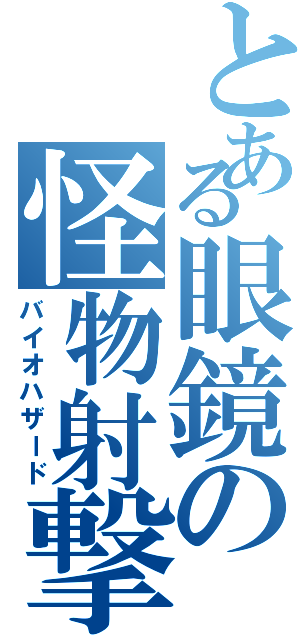 とある眼鏡の怪物射撃（バイオハザード）