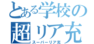 とある学校の超リア充（スーパーリア充）