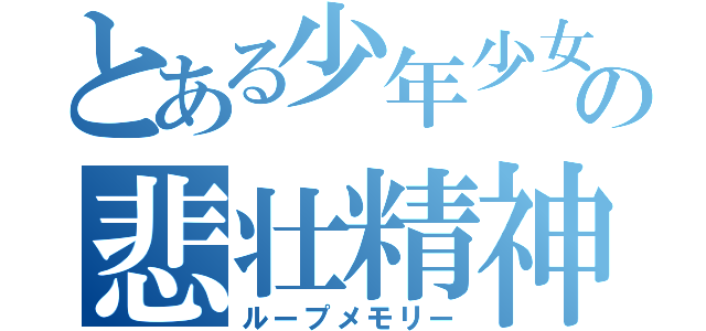 とある少年少女の悲壮精神（ループメモリー）