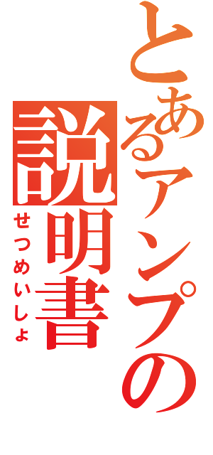 とあるアンプの説明書（せつめいしょ）