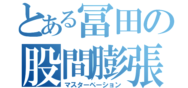 とある冨田の股間膨張（マスターペーション）