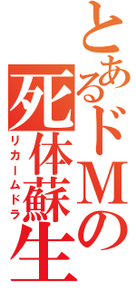 とあるドＭの死体蘇生（リカームドラ）