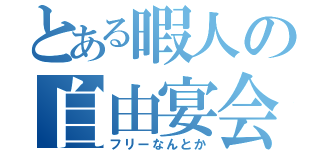 とある暇人の自由宴会（フリーなんとか）