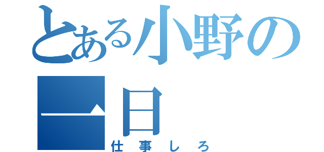 とある小野の一日（仕事しろ）