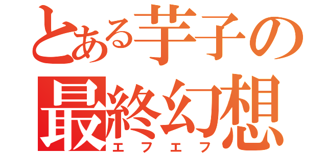 とある芋子の最終幻想（エフエフ）