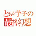 とある芋子の最終幻想（エフエフ）