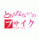 とあるななちんのブサイク伝説（ブスデンセツ）