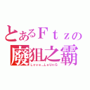 とあるＦｔｚの廢狙之霸（Ｌｏｖｅ＿ＬｅＵｎＧ）