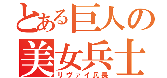 とある巨人の美女兵士（リヴァイ兵長）