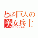 とある巨人の美女兵士（リヴァイ兵長）