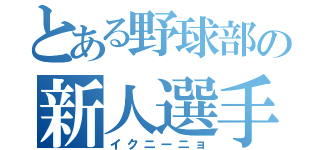 とある野球部の新人選手（イクニーニョ）