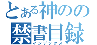 とある神のの禁書目録（インデックス）