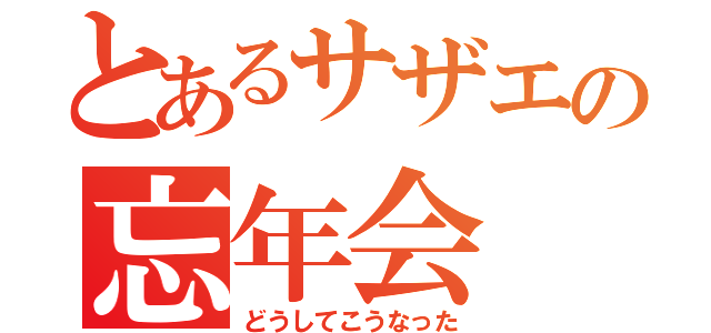 とあるサザエの忘年会（どうしてこうなった）