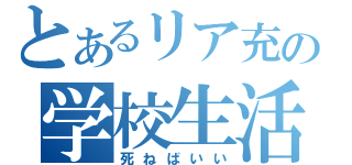 とあるリア充の学校生活（死ねばいい）