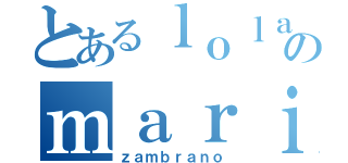 とあるｌｏｌａのｍａｒｉ（ｚａｍｂｒａｎｏ）