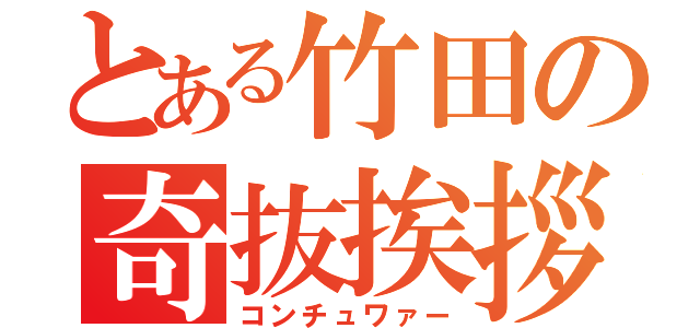 とある竹田の奇抜挨拶（コンチュワァー）