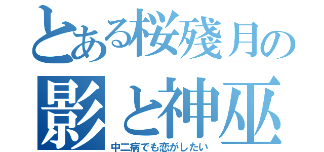 とある桜殘月の影と神巫（中二病でも恋がしたい）