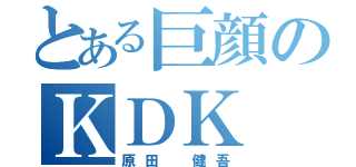 とある巨顔のＫＤＫ（原田　健吾）