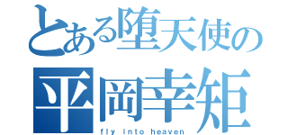 とある堕天使の平岡幸矩（ｆｌｙ ｉｎｔｏ ｈｅａｖｅｎ）