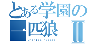 とある学園の一匹狼Ⅱ（Ｃｈｉｈｉｒｏ Ｋｕｒｏｋｉ）