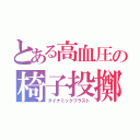 とある高血圧の椅子投擲（ダイナミックブラスト）