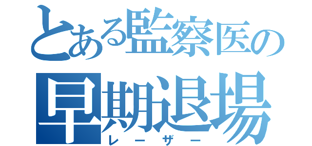 とある監察医の早期退場（レーザー）