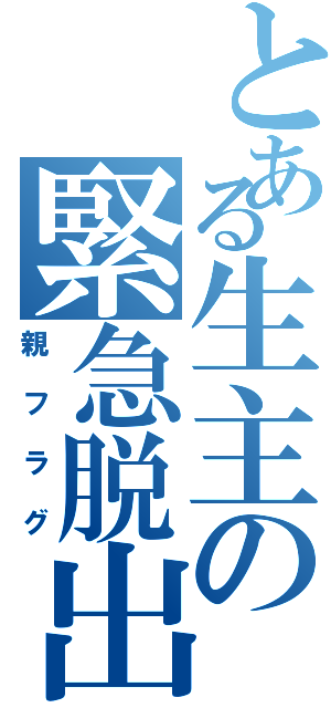 とある生主の緊急脱出（親フラグ）