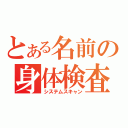 とある名前の身体検査（システムスキャン）