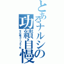 とあるナルシの功績自慢（今の俺カッコよくね）