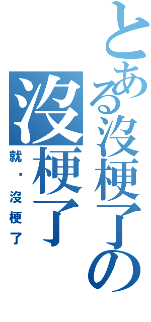 とある沒梗了の沒梗了（就說沒梗了）