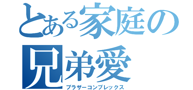 とある家庭の兄弟愛（ブラザーコンプレックス）