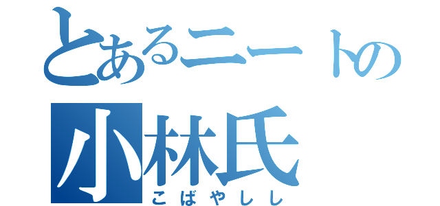 とあるニートの小林氏（こばやしし）