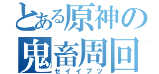 とある原神の鬼畜周回（セイイブツ）