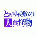 とある屋敷の人食怪物（青鬼）