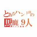 とあるハンド部の馬鹿９人達（ハンド馬鹿）