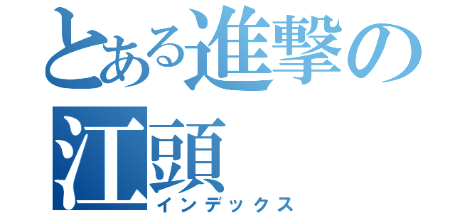 とある進撃の江頭（インデックス）