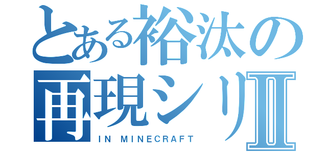 とある裕汰の再現シリーズⅡ（ＩＮ ＭＩＮＥＣＲＡＦＴ）