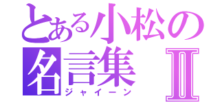 とある小松の名言集Ⅱ（ジャイーン）