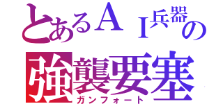 とあるＡＩ兵器の強襲要塞（ガンフォート）