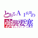 とあるＡＩ兵器の強襲要塞（ガンフォート）