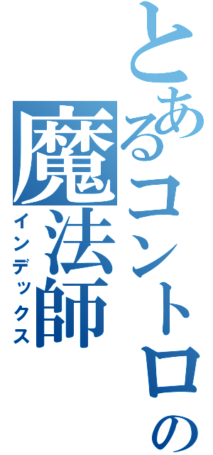 とあるコントロールする元素のの魔法師（インデックス）