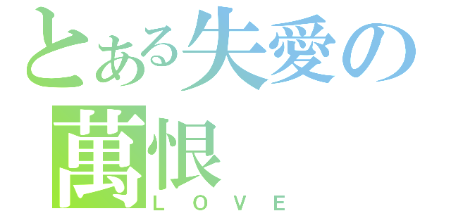 とある失愛の萬恨（ＬＯＶＥ）