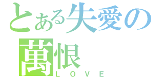 とある失愛の萬恨（ＬＯＶＥ）