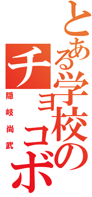 とある学校のチョコボール（隠岐尚武）