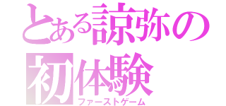 とある諒弥の初体験（ファーストゲーム）