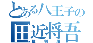 とある八王子の田近将吾（批判厨）